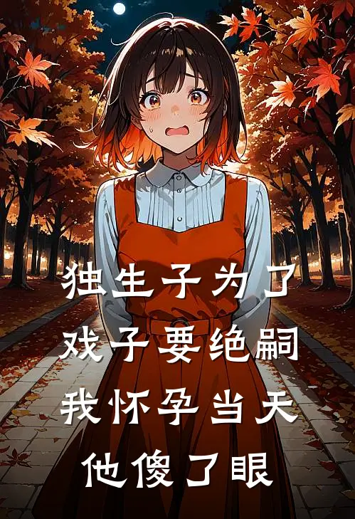 独生子为了戏子要绝嗣，我怀孕当天他傻了眼