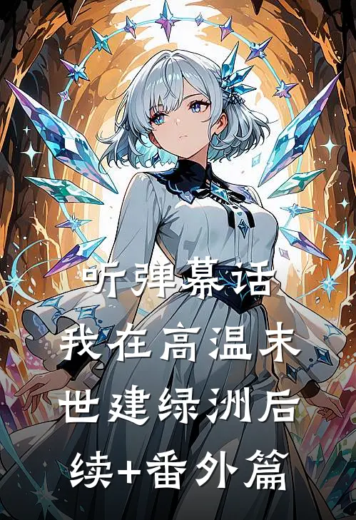 听弹幕话，我在高温末世建绿洲后续+番外篇