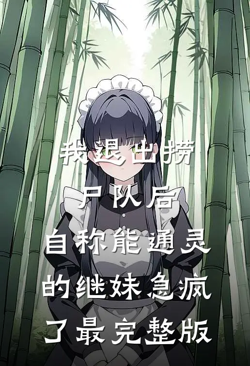 我退出捞尸队后，自称能通灵的继妹急疯了最完整版