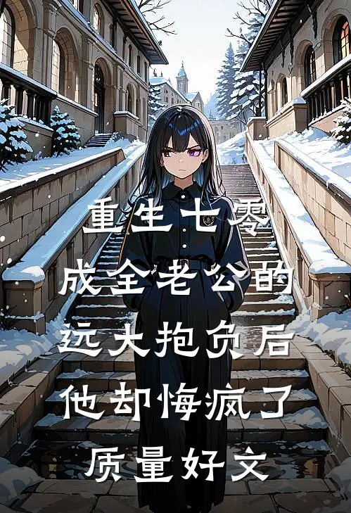 重生七零，成全老公的远大抱负后他却悔疯了质量好文