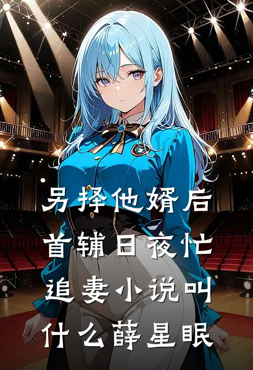 另择他婿后,首辅日夜忙追妻小说叫什么薛星眠