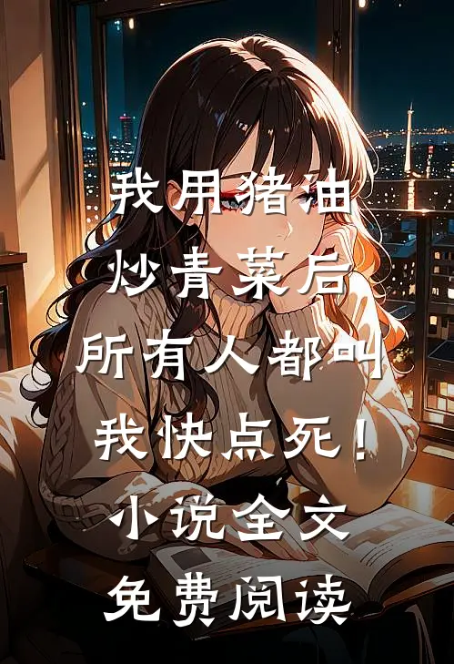 我用猪油炒青菜后，所有人都叫我快点死！小说全文免费阅读