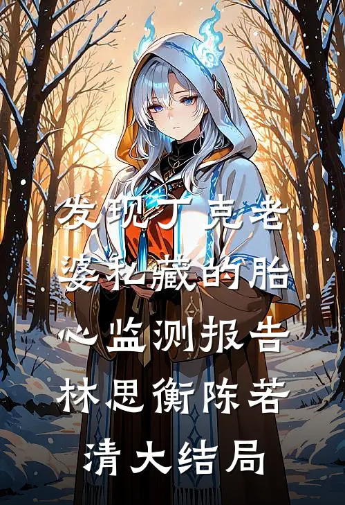发现丁克老婆私藏的胎心监测报告林思衡陈若清大结局