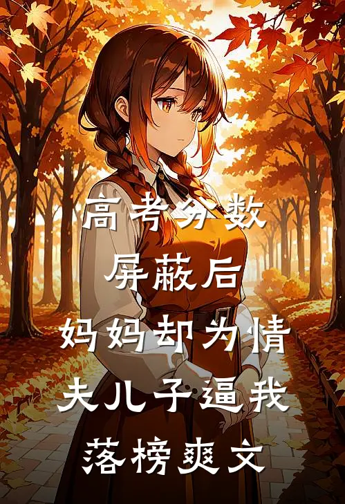 高考分数屏蔽后，妈妈却为情夫儿子逼我落榜爽文
