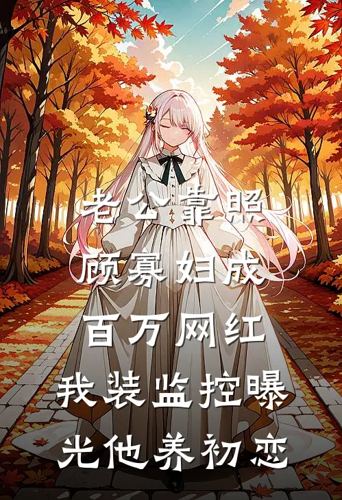 老公靠照顾寡妇成百万网红,我装监控曝光他养初恋