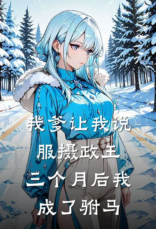 我爹让我说服摄政王，三个月后我成了驸马