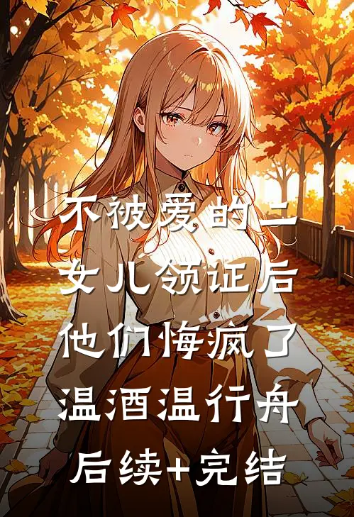 不被爱的二女儿领证后，他们悔疯了温酒温行舟后续+完结