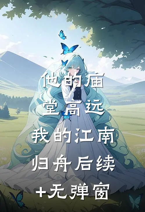 他的庙堂高远，我的江南归舟后续+无弹窗
