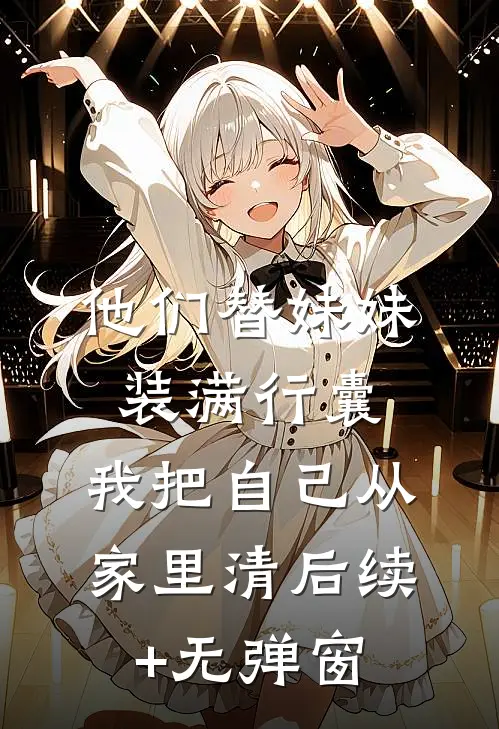 他们替妹妹装满行囊，我把自己从家里清后续+无弹窗