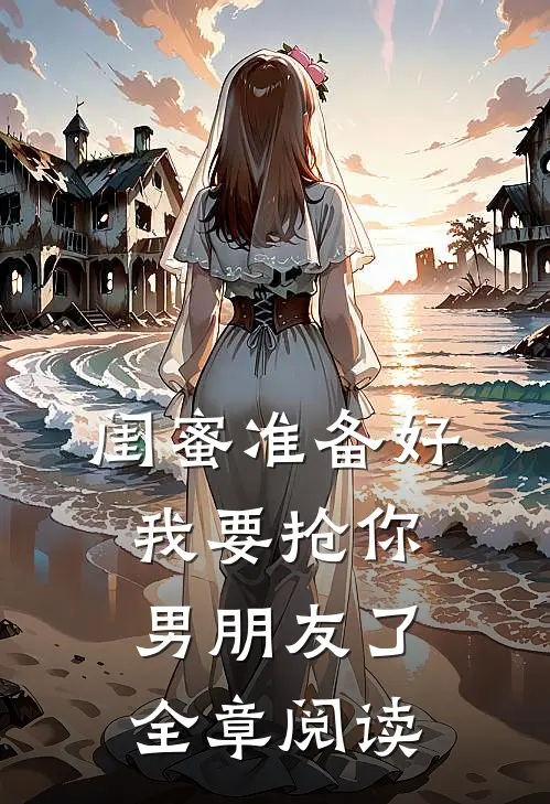 闺蜜准备好，我要抢你男朋友了全章阅读