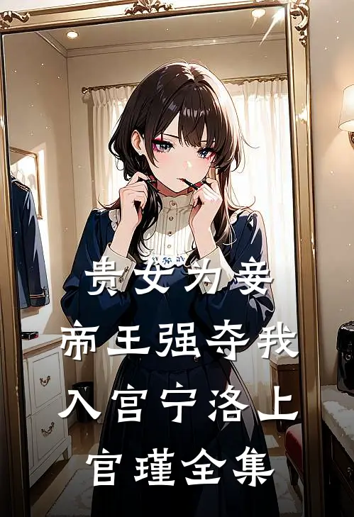 贵女为妾，帝王强夺我入宫宁洛上官瑾全集