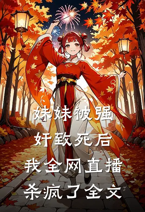 妹妹被强奸致死后，我全网直播杀疯了全文