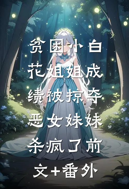 贫困小白花姐姐成绩被掠夺，恶女妹妹杀疯了前文+番外