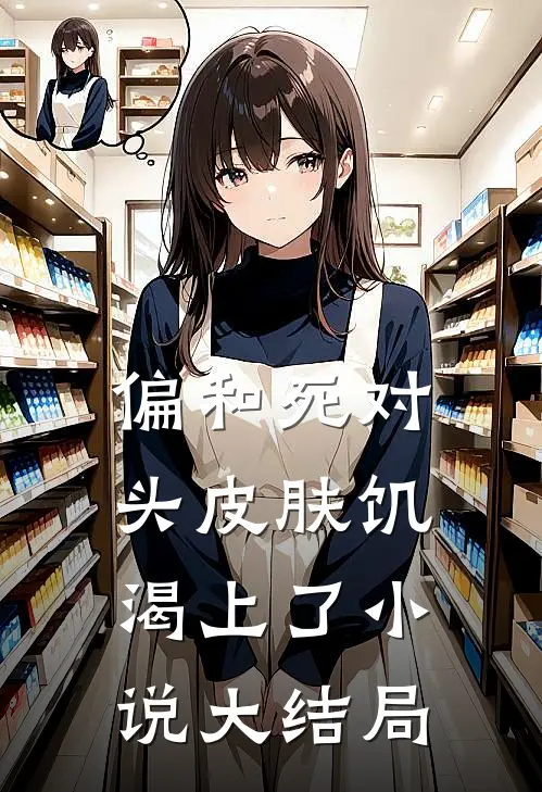 偏和死对头皮肤饥渴上了小说大结局