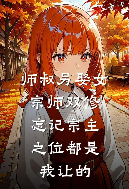 师叔另娶女宗师双修，忘记宗主之位都是我让的