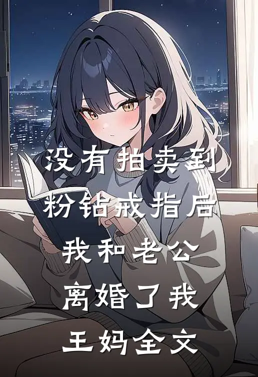 没有拍卖到粉钻戒指后，我和老公离婚了我王妈全文