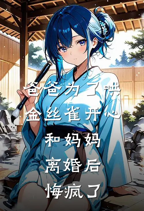 爸爸为了哄金丝雀开心，和妈妈离婚后，悔疯了。