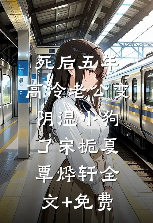 死后五年，高冷老公变阴湿小狗了宋栀夏覃烨轩全文+免费
