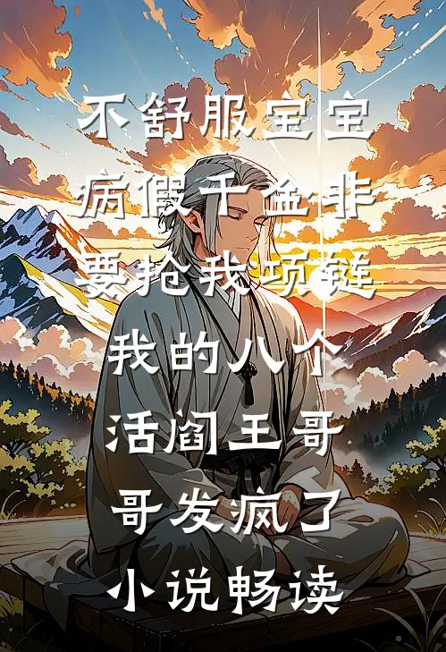 不舒服宝宝病假千金非要抢我项链，我的八个活阎王哥哥发疯了小说畅读