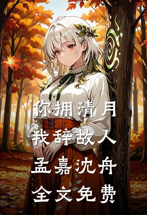 你拥清月，我辞故人孟嘉沈舟全文免费