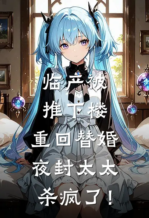 临产被推下楼,重回替婚夜封太太杀疯了!