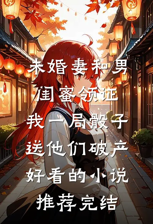未婚妻和男闺蜜领证，我一局骰子送他们破产好看的小说推荐完结