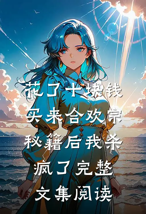 花了十块钱,买来合欢宗秘籍后我杀疯了完整文集阅读
