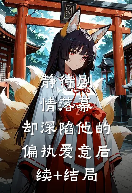 静待剧情落幕，却深陷他的偏执爱意后续+结局
