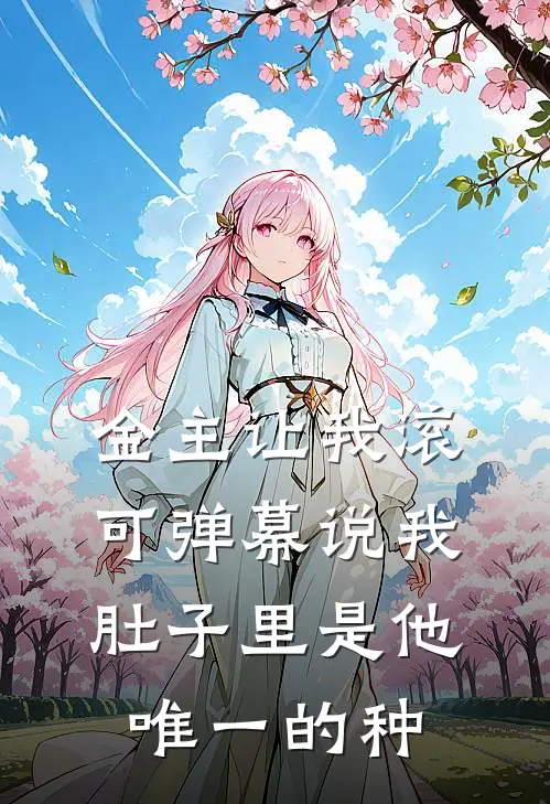 金主让我滚，可弹幕说我肚子里是他唯一的种