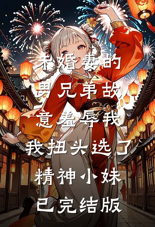 未婚妻的男兄弟故意羞辱我，我扭头选了精神小妹已完结版