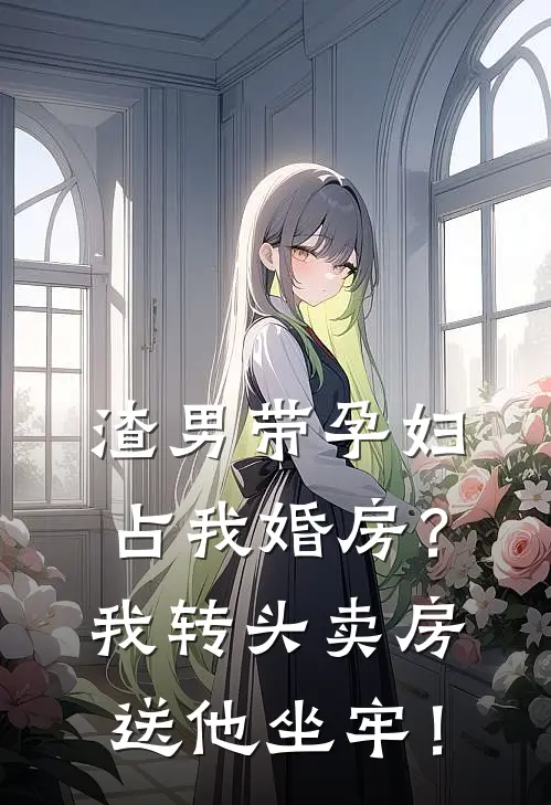 渣男带孕妇占我婚房?我转头卖房送他坐牢!
