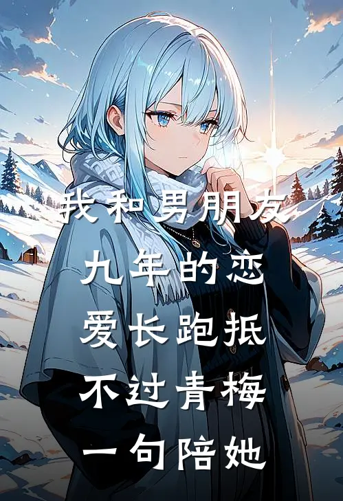 我和男朋友九年的恋爱长跑抵不过青梅一句陪她