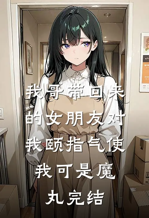 我哥带回来的女朋友对我颐指气使，我可是魔丸完结