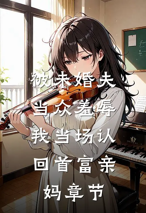 被未婚夫当众羞辱，我当场认回首富亲妈章节