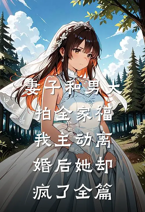 妻子和男大拍全家福，我主动离婚后她却疯了全篇