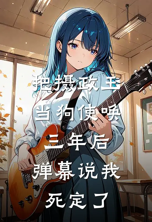 把摄政王当狗使唤三年后，弹幕说我死定了