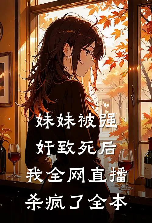 妹妹被强奸致死后，我全网直播杀疯了全本