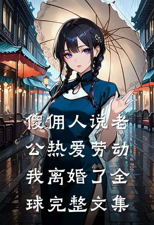 傻佣人说老公热爱劳动，我离婚了全球完整文集