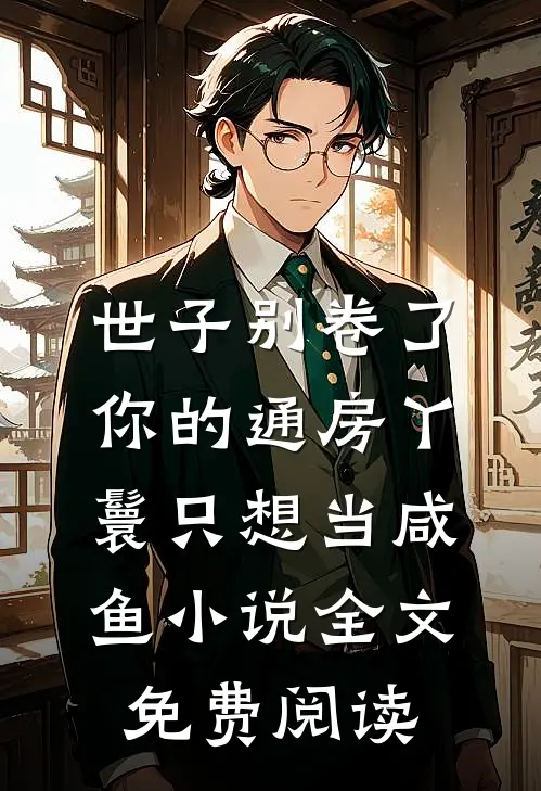 世子别卷了，你的通房丫鬟只想当咸鱼小说全文免费阅读