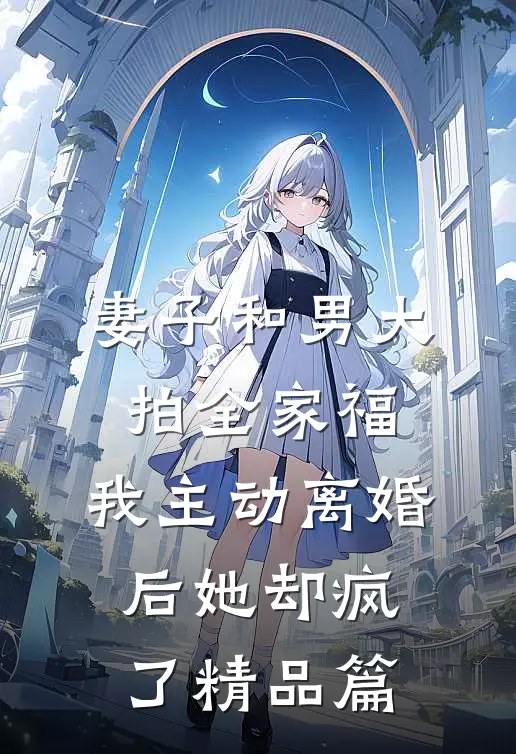 妻子和男大拍全家福，我主动离婚后她却疯了精品篇