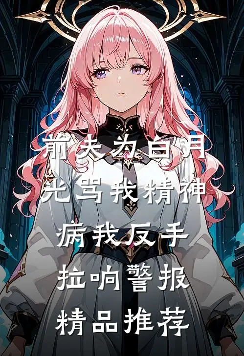前夫为白月光骂我精神病我反手拉响警报精品推荐
