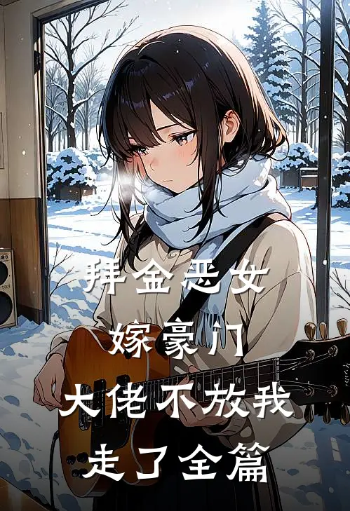 拜金恶女嫁豪门，大佬不放我走了全篇