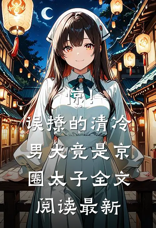 惊！误撩的清冷男大竟是京圈太子全文阅读最新