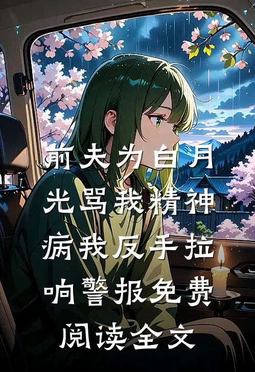 前夫为白月光骂我精神病我反手拉响警报免费阅读全文