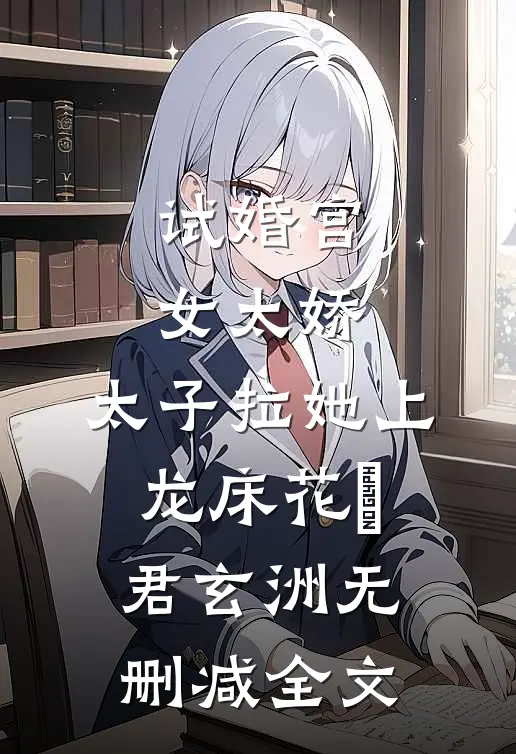 试婚宫女太娇，太子拉她上龙床花婈君玄洲无删减全文