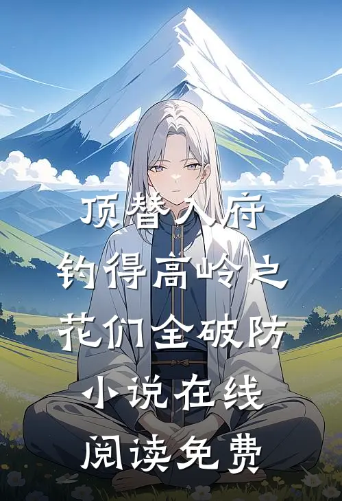 顶替入府，钓得高岭之花们全破防小说在线阅读免费