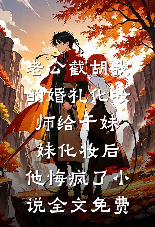 老公截胡我的婚礼化妆师给干妹妹化妆后，他悔疯了小说全文免费