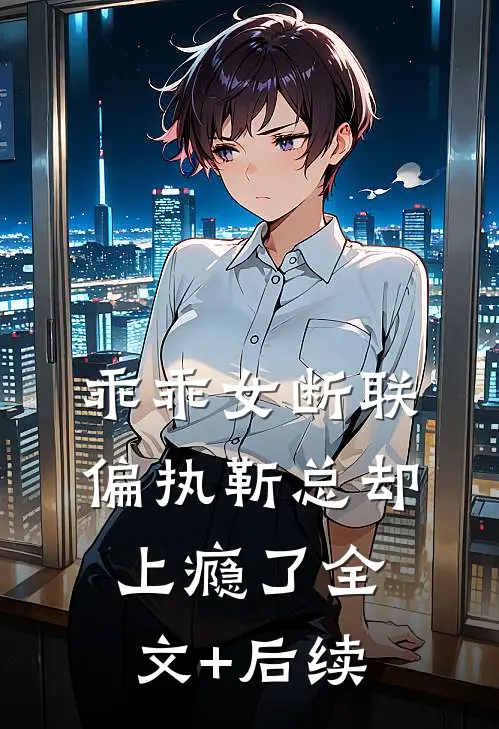 乖乖女断联，偏执靳总却上瘾了全文+后续