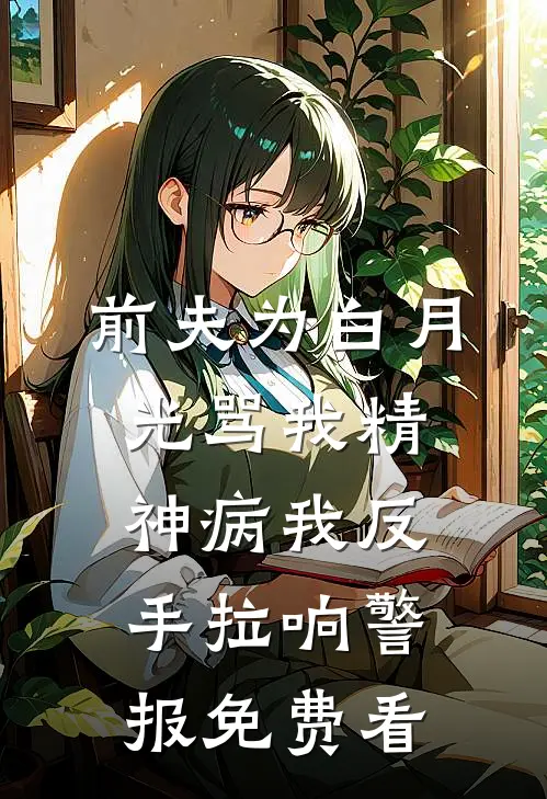前夫为白月光骂我精神病我反手拉响警报免费看