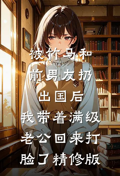 被竹马和前男友扔出国后，我带着满级老公回来打脸了精修版